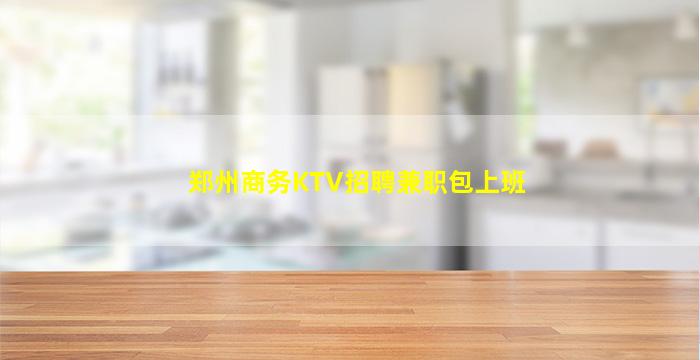 郑州商务KTV招聘兼职包上班